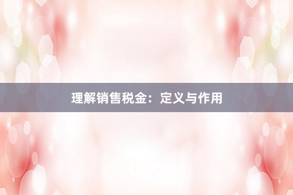 理解销售税金：定义与作用