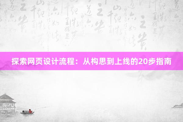 探索网页设计流程：从构思到上线的20步指南