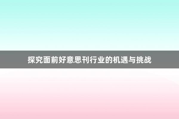 探究面前好意思刊行业的机遇与挑战