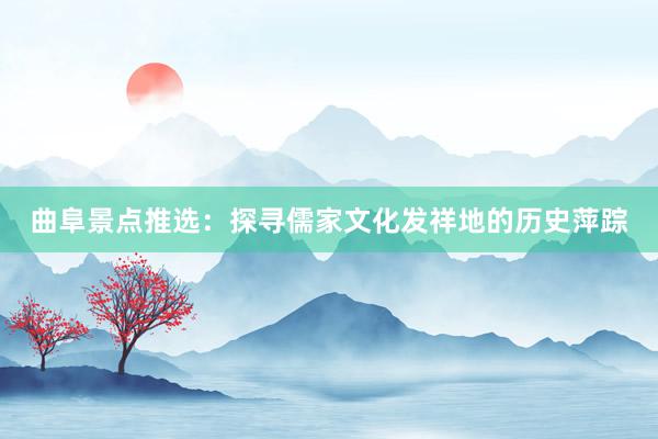 曲阜景点推选：探寻儒家文化发祥地的历史萍踪